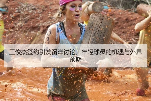 王俊杰签约引发留洋讨论，年轻球员的机遇与外界预期