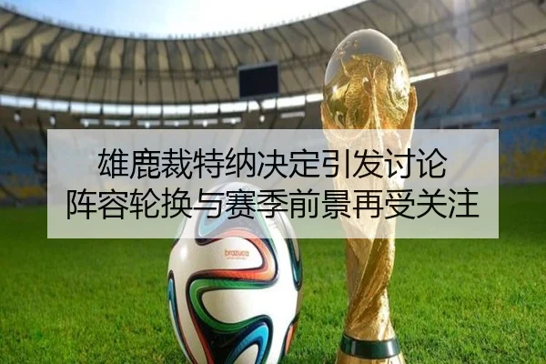 雄鹿裁特纳决定引发讨论 阵容轮换与赛季前景再受关注